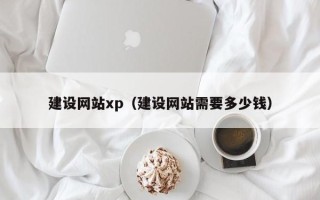 南京建设网站xp（建设网站需要多少钱）