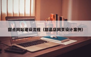 南京甜点网站建设流程（甜品店网页设计案例）