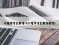 南京小程序什么制作（小程序什么制作软件）
