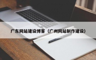 南京广东网站建设博客（广州网站制作建设）