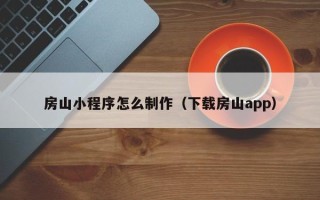 南京房山小程序怎么制作（下载房山app）