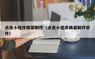 南京点击小程序换装制作（点击小程序换装制作软件）