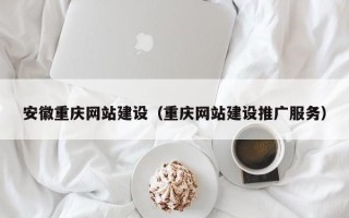南京安徽重庆网站建设（重庆网站建设推广服务）