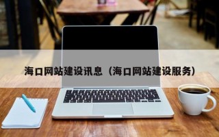 南京海口网站建设讯息（海口网站建设服务）