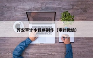 南京淳安审计小程序制作（审计微信）