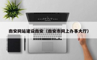 南京南安网站建设南安（南安市网上办事大厅）