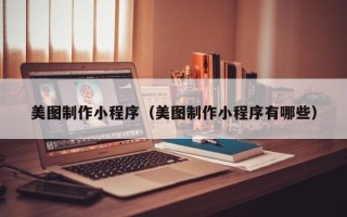 南京美图制作小程序（美图制作小程序有哪些）
