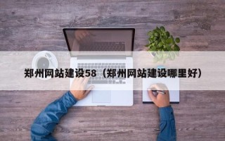 南京郑州网站建设58（郑州网站建设哪里好）