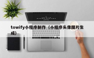 南京towify小程序制作（小程序头像图片生成）