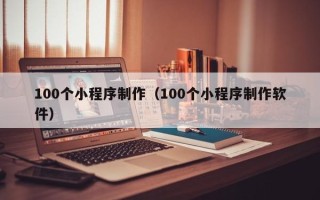 南京100个小程序制作（100个小程序制作软件）
